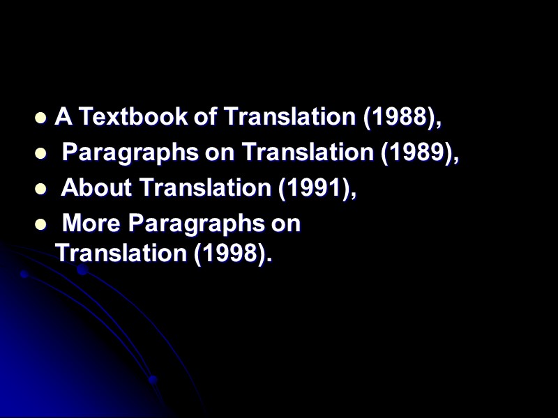 A Textbook of Translation (1988),  Paragraphs on Translation (1989),  About Translation (1991),